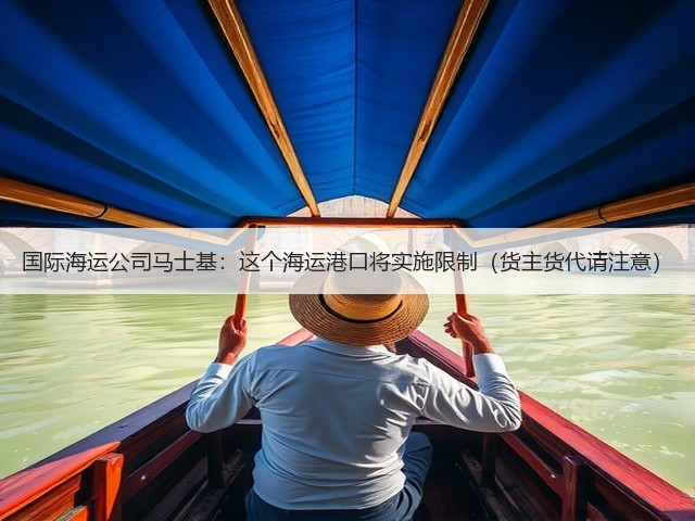 国际海运公司马士基：这个海运港口将实施限制（货主货代请注意）(图3)