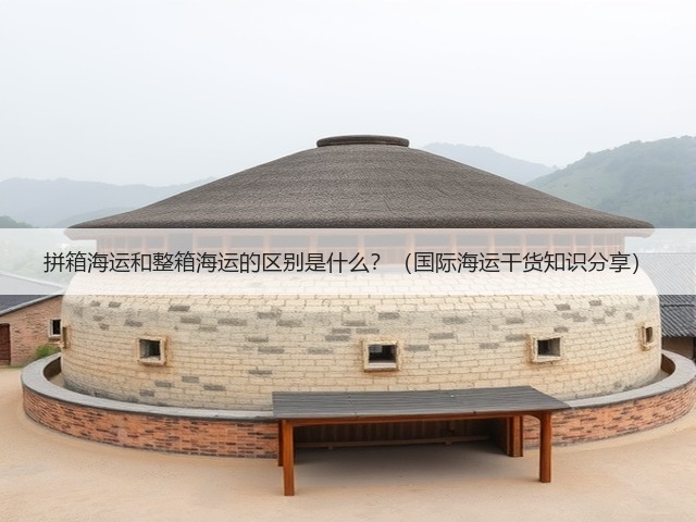 拼箱海运和整箱海运的区别是什么？（国际海运干货知识分享）(图1)