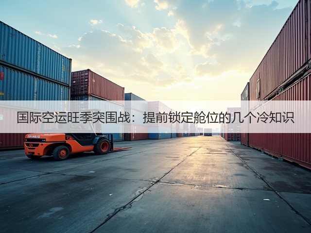 国际空运旺季突围战：提前锁定舱位的几个冷知识(图3)