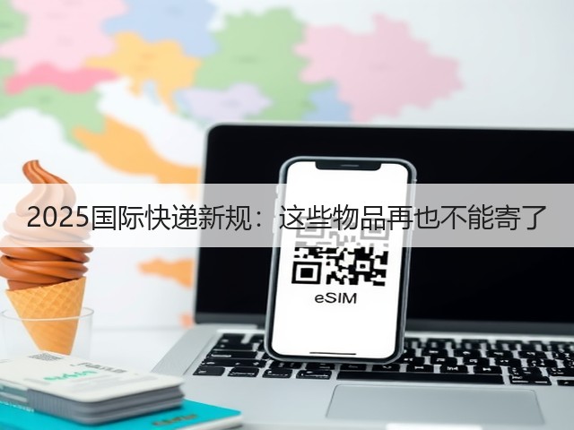 2025国际快递新规：这些物品再也不能寄了(图3)