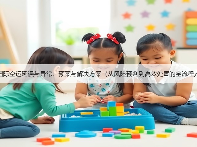 应对国际空运延误与异常：预案与解决方案（从风险预判到高效处置的全流程方案）(图1)
