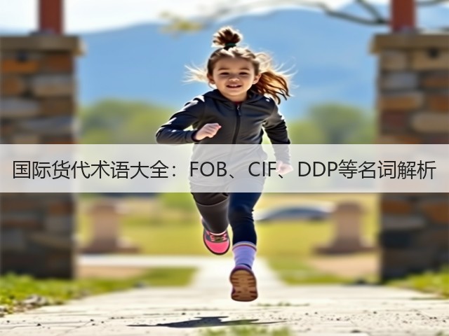国际货代术语大全:FOB、CIF、DDP等名词解析(图1) 国际货代术语大全:FOB、CIF、DDP等名词解析(图1)