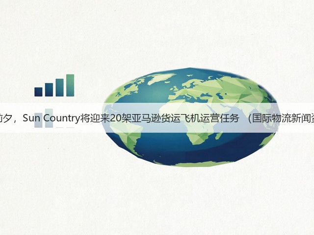 旺季前夕,Sun Country将迎来20架亚马逊货运飞机运营任务 (国际物流新闻资讯)(图1) 旺季前夕,Sun Country将迎来20架亚马逊货运飞机运营任务 (国际物流新闻资讯)(图1)