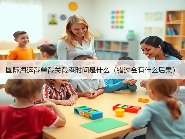 国际海运截单截关截港时间是什么(错过会有什么后果)(图1) 国际海运截单截关截港时间是什么(错过会有什么后果)(图1)