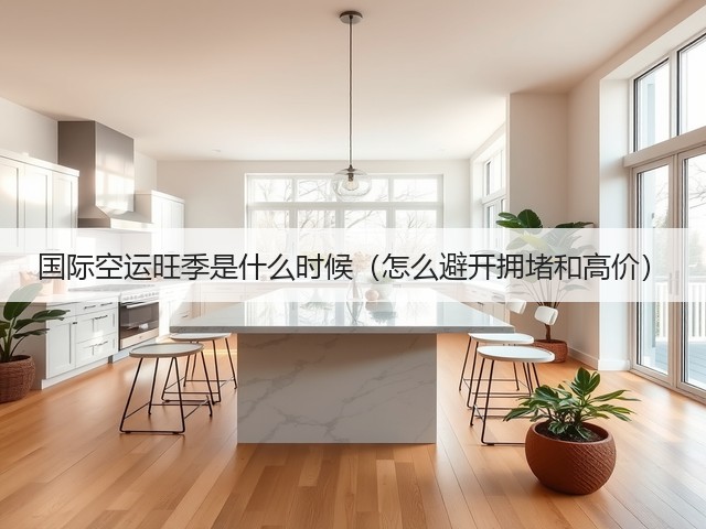 国际空运旺季是什么时候(怎么避开拥堵和高价)(图1) 国际空运旺季是什么时候(怎么避开拥堵和高价)(图1)