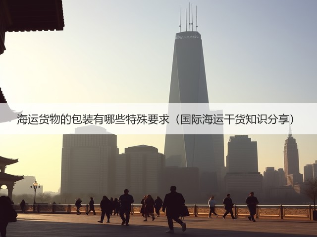 海运货物的包装有哪些特殊要求（国际海运干货知识分享）(图1)