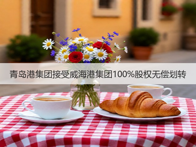 青岛港集团接受威海港集团100%股权无偿划转(图3)