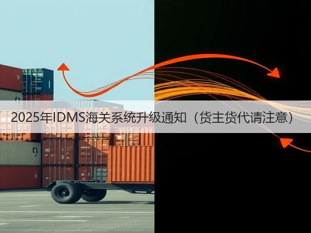 2025年IDMS海关系统升级通知(货主货代请注意)(图2) 2025年IDMS海关系统升级通知(货主货代请注意)(图2)