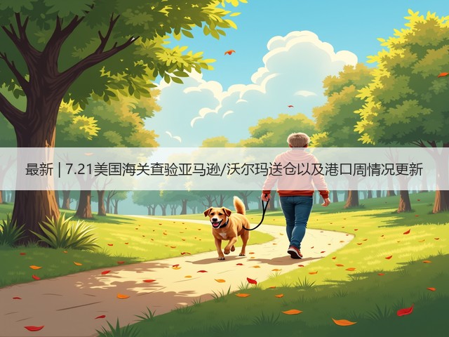 最新 | 7.21美国海关查验亚马逊/沃尔玛送仓以及港口周情况更新(图1)