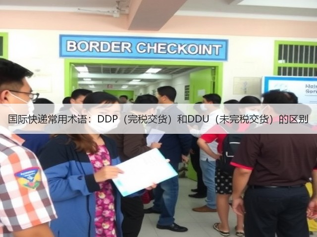 国际快递常用术语：DDP（完税交货）和DDU（未完税交货）的区别(图3)