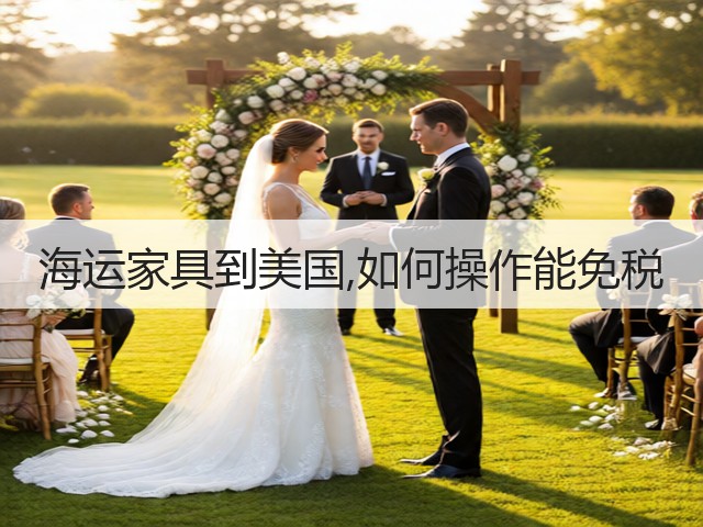 海运家具到美国,如何操作能免税(图1)