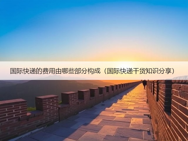 国际快递的费用由哪些部分构成（国际快递干货知识分享）(图3)