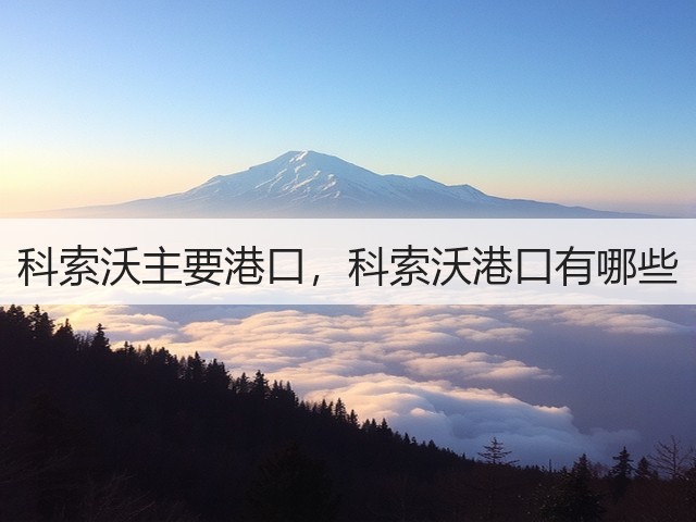 科索沃主要港口，科索沃港口有哪些(图1)