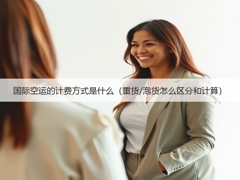 国际空运的计费方式是什么（重货/泡货怎么区分和计算）
