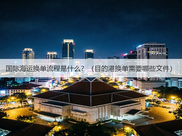 国际海运换单流程是什么?(目的港换单需要哪些文件)(图3) 国际海运换单流程是什么?(目的港换单需要哪些文件)(图3)
