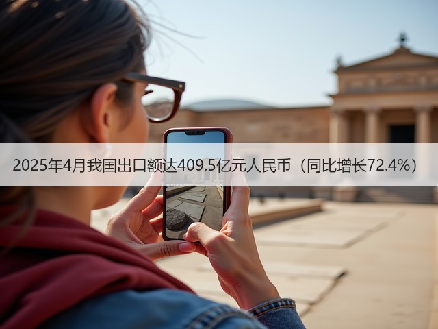 2025年4月我国出口额达409.5亿元人民币（同比增长72.4%）(图3)