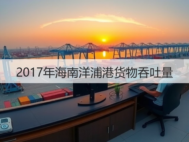 2017年海南洋浦港货物吞吐量(图2) 2017年海南洋浦港货物吞吐量(图2)