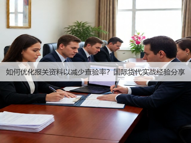 如何优化报关资料以减少查验率?国际货代实战经验分享(图1) 如何优化报关资料以减少查验率?国际货代实战经验分享(图1)