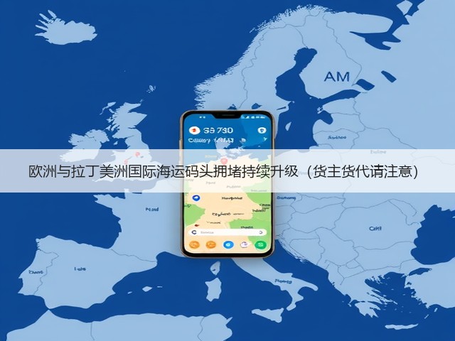 欧洲与拉丁美洲国际海运码头拥堵持续升级(货主货代请注意)(图1) 欧洲与拉丁美洲国际海运码头拥堵持续升级(货主货代请注意)(图1)