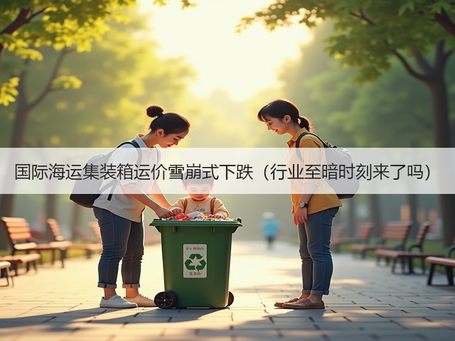 国际海运集装箱运价雪崩式下跌（行业至暗时刻来了吗）(图1)
