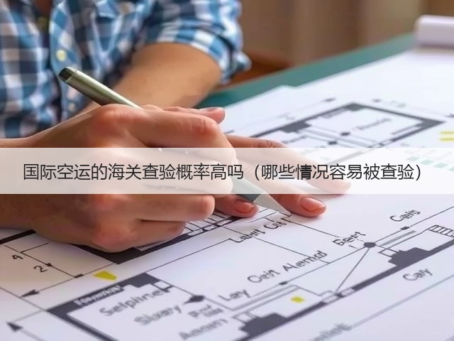 国际空运的海关查验概率高吗(哪些情况容易被查验)(图1) 国际空运的海关查验概率高吗(哪些情况容易被查验)(图1)