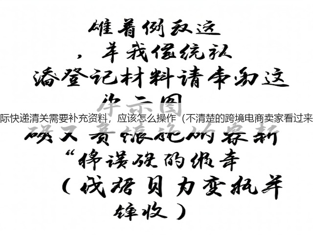 国际快递清关需要补充资料,应该怎么操作(不清楚的跨境电商卖家看过来)(图2) 国际快递清关需要补充资料,应该怎么操作(不清楚的跨境电商卖家看过来)(图2)