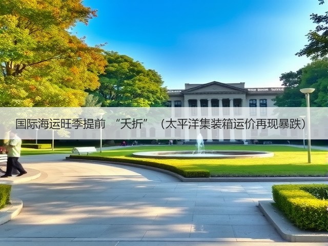 国际海运旺季提前 “夭折”(太平洋集装箱运价再现暴跌)(图3) 国际海运旺季提前 “夭折”(太平洋集装箱运价再现暴跌)(图3)