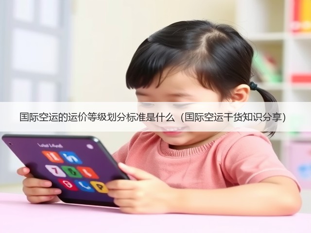 国际空运的运价等级划分标准是什么（国际空运干货知识分享）(图1)