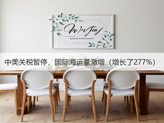 中美关税暂停，国际海运量激增（增长了277%）(图1)