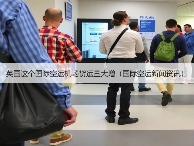英国这个国际空运机场货运量大增(国际空运新闻资讯)(图3) 英国这个国际空运机场货运量大增(国际空运新闻资讯)(图3)