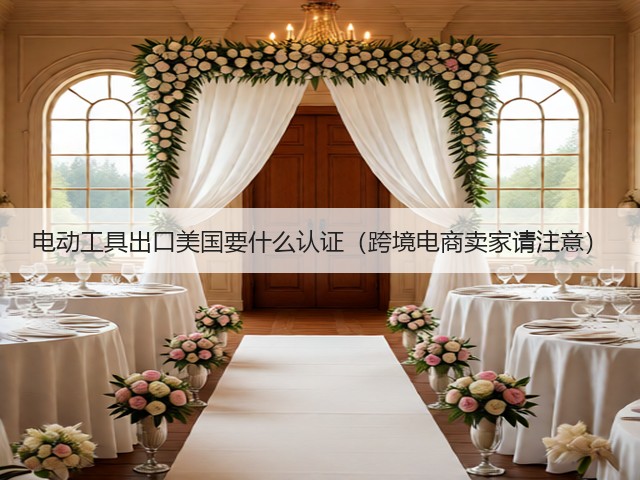 电动工具出口美国要什么认证（跨境电商卖家请注意）(图3)