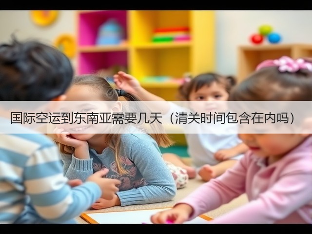 国际空运到东南亚需要几天(清关时间包含在内吗)(图1) 国际空运到东南亚需要几天(清关时间包含在内吗)(图1)