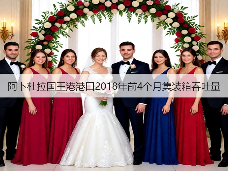 阿卜杜拉国王港港口2018年前4个月集装箱吞吐量