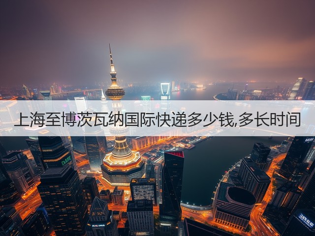 上海至博茨瓦纳国际快递多少钱,多长时间(图3)