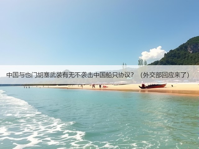 中国与也门胡塞武装有无不袭击中国船只协议?(外交部回应来了)(图2) 中国与也门胡塞武装有无不袭击中国船只协议?(外交部回应来了)(图2)