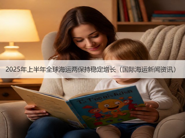 2025年上半年全球海运两保持稳定增长(国际海运新闻资讯)(图2) 2025年上半年全球海运两保持稳定增长(国际海运新闻资讯)(图2)