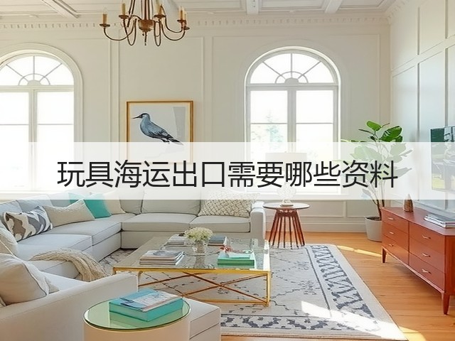 玩具海运出口需要哪些资料(图1)