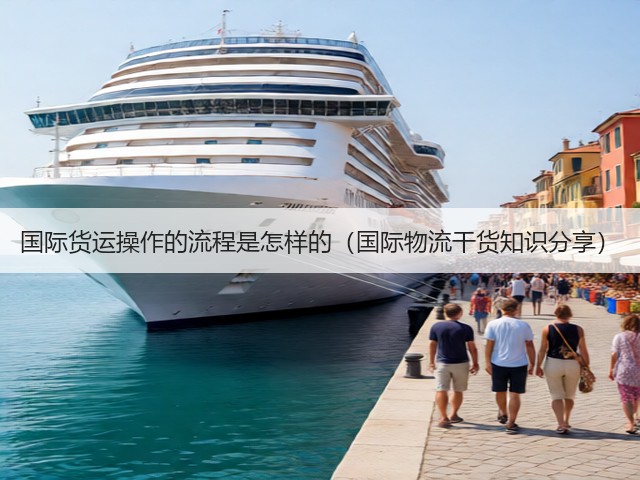 国际货运操作的流程是怎样的(国际物流干货知识分享)(图1) 国际货运操作的流程是怎样的(国际物流干货知识分享)(图1)