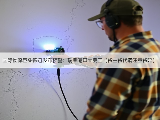 国际物流巨头德迅发布预警:瑞典港口大罢工(货主货代请注意货延)(图3) 国际物流巨头德迅发布预警:瑞典港口大罢工(货主货代请注意货延)(图3)