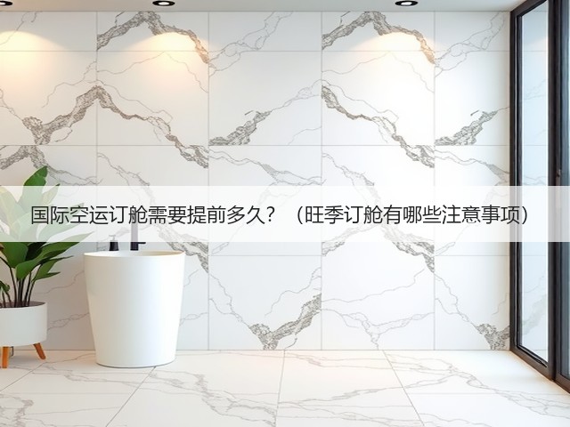 国际空运订舱需要提前多久？（旺季订舱有哪些注意事项）(图3)