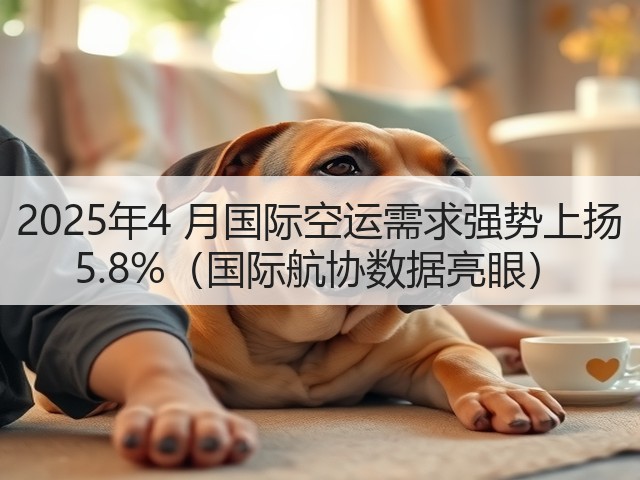 2025年4 月国际空运需求强势上扬 5.8%(国际航协数据亮眼)(图1) 2025年4 月国际空运需求强势上扬 5.8%(国际航协数据亮眼)(图1)