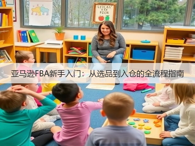 亚马逊FBA新手入门：从选品到入仓的全流程指南(图1)