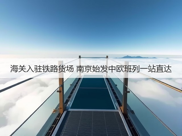 海关入驻铁路货场 南京始发中欧班列一站直达(图1) 海关入驻铁路货场 南京始发中欧班列一站直达(图1)