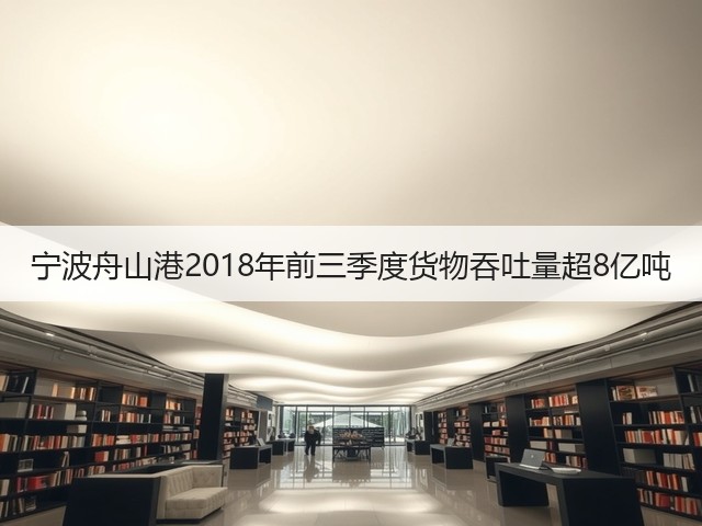 宁波舟山港2018年前三季度货物吞吐量超8亿吨(图2) 宁波舟山港2018年前三季度货物吞吐量超8亿吨(图2)