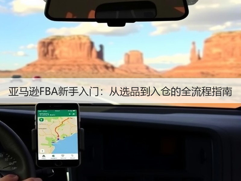 亚马逊FBA新手入门：从选品到入仓的全流程指南