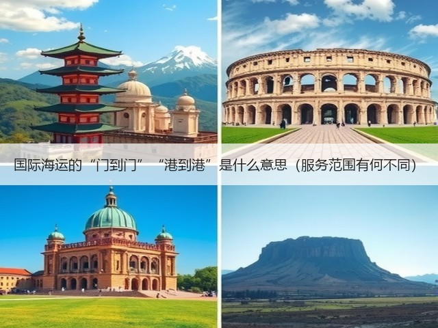 国际海运的“门到门”“港到港”是什么意思(服务范围有何不同)(图3) 国际海运的“门到门”“港到港”是什么意思(服务范围有何不同)(图3)