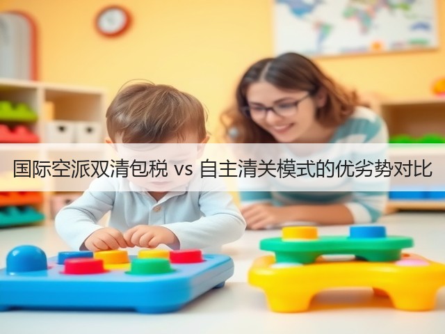 国际空派双清包税 vs 自主清关模式的优劣势对比(图3) 国际空派双清包税 vs 自主清关模式的优劣势对比(图3)