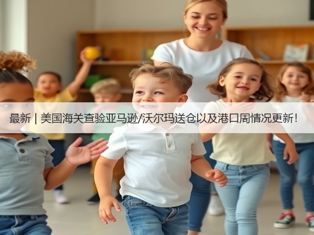 最新 | 美国海关查验亚马逊/沃尔玛送仓以及港口周情况更新！(图1)