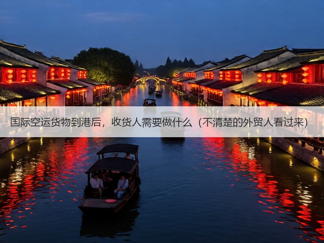 国际空运货物到港后,收货人需要做什么(不清楚的外贸人看过来)(图3) 国际空运货物到港后,收货人需要做什么(不清楚的外贸人看过来)(图3)