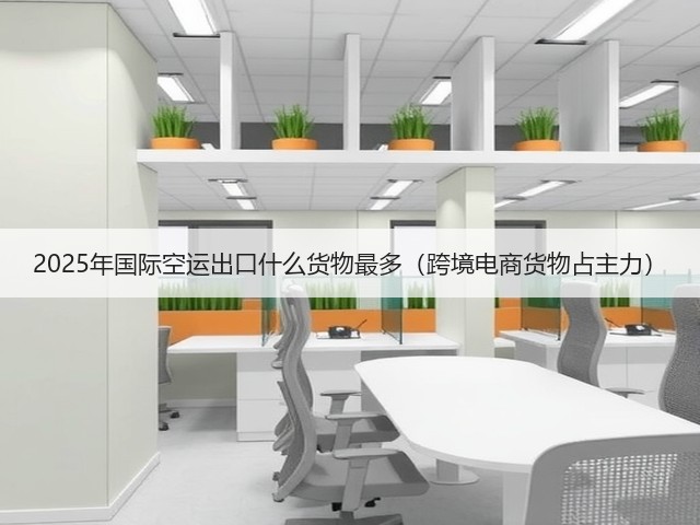 2025年国际空运出口什么货物最多(跨境电商货物占主力)(图1) 2025年国际空运出口什么货物最多(跨境电商货物占主力)(图1)